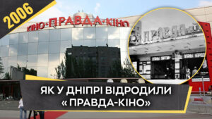 Кінотеатр “Правда-кіно” у Дніпрі: історія та реконструкція у 2006 році